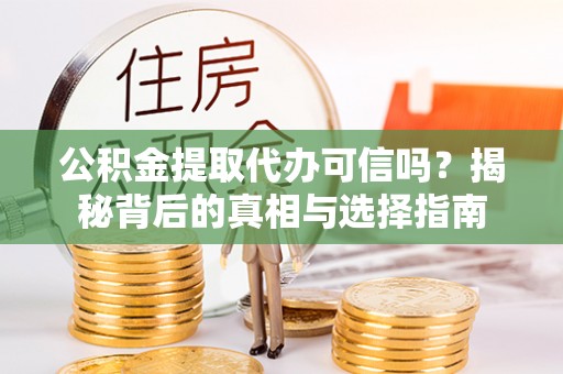 涞源公积金提取代办可信吗？揭秘背后的真相与选择指南