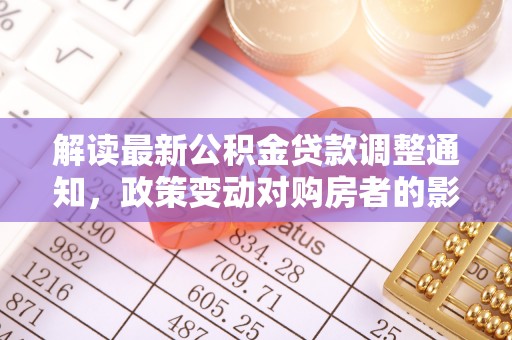 涞源解读最新公积金贷款调整通知，政策变动对购房者的影响