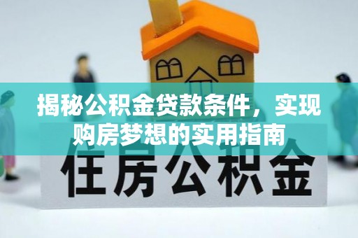 涞源揭秘公积金贷款条件，实现购房梦想的实用指南