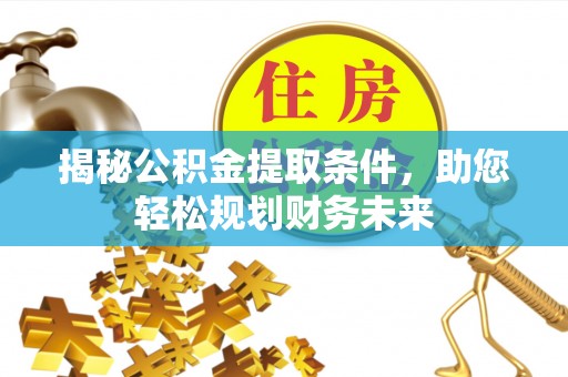 涞源揭秘公积金提取条件，助您轻松规划财务未来