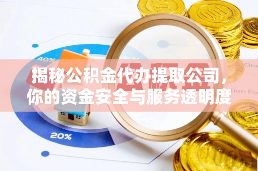 涞源揭秘公积金代办提取公司，你的资金安全与服务透明度指南