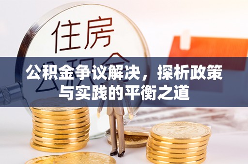 涞源公积金争议解决，探析政策与实践的平衡之道