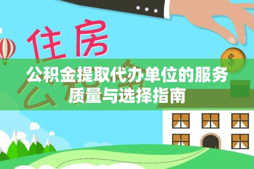 涞源公积金提取代办单位的服务质量与选择指南