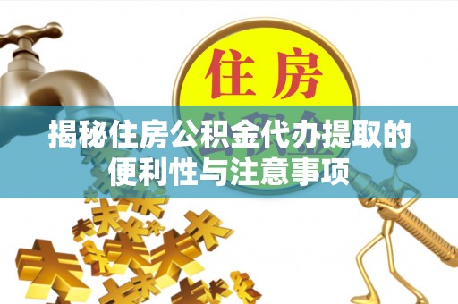 涞源揭秘住房公积金代办提取的便利性与注意事项
