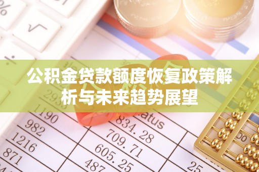 涞源公积金贷款额度恢复政策解析与未来趋势展望