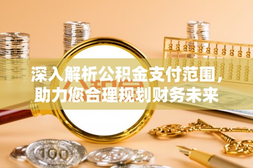 涞源深入解析公积金支付范围，助力您合理规划财务未来