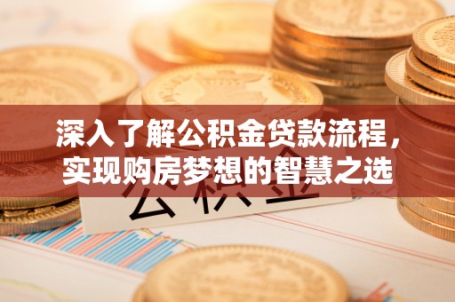 涞源深入了解公积金贷款流程，实现购房梦想的智慧之选