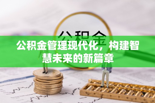 涞源公积金管理现代化，构建智慧未来的新篇章