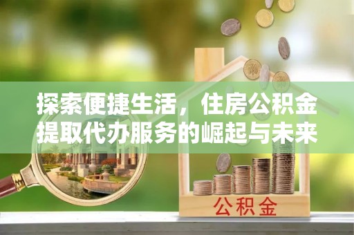 涞源探索便捷生活，住房公积金提取代办服务的崛起与未来趋势