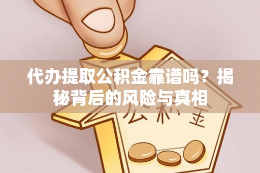 涞源代办提取公积金靠谱吗？揭秘背后的风险与真相