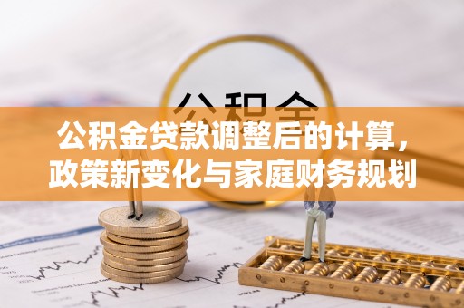 涞源公积金贷款调整后的计算，政策新变化与家庭财务规划