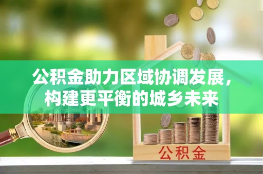 涞源公积金助力区域协调发展，构建更平衡的城乡未来