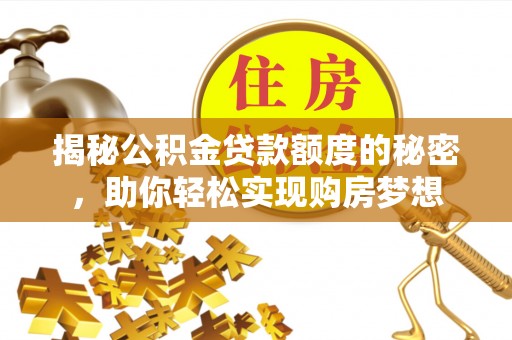涞源揭秘公积金贷款额度的秘密，助你轻松实现购房梦想
