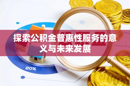 涞源探索公积金普惠性服务的意义与未来发展