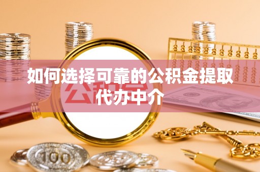 涞源如何选择可靠的公积金提取代办中介