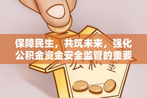 涞源保障民生，共筑未来，强化公积金资金安全监管的重要性