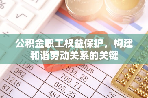 涞源公积金职工权益保护，构建和谐劳动关系的关键