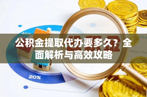 涞源公积金提取代办要多久？全面解析与高效攻略