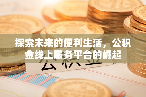 涞源探索未来的便利生活，公积金线上服务平台的崛起
