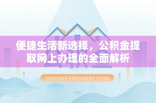 涞源便捷生活新选择，公积金提取网上办理的全面解析