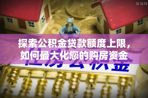 涞源探索公积金贷款额度上限，如何最大化您的购房资金