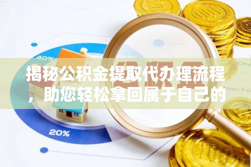 涞源揭秘公积金提取代办理流程，助您轻松拿回属于自己的钱