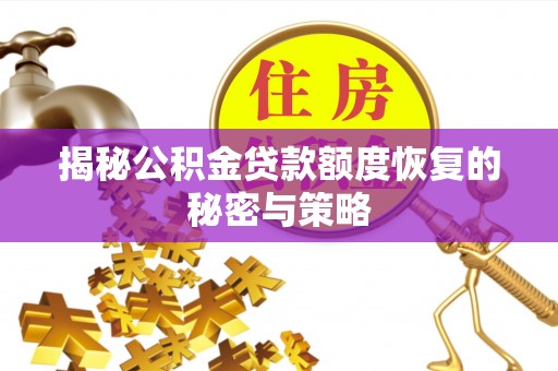 涞源揭秘公积金贷款额度恢复的秘密与策略