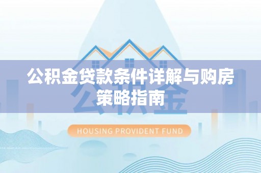 涞源公积金贷款条件详解与购房策略指南
