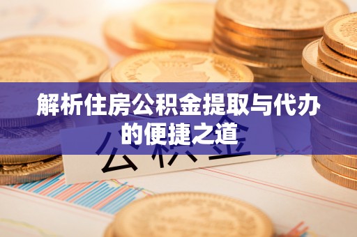 涞源解析住房公积金提取与代办的便捷之道