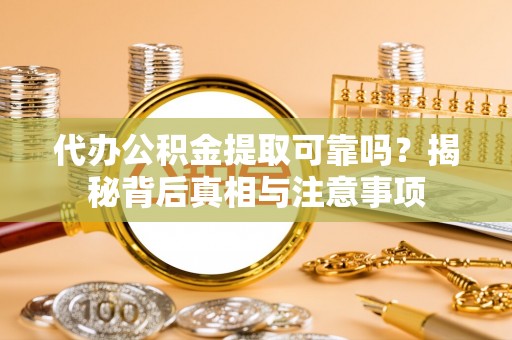 涞源代办公积金提取可靠吗？揭秘背后真相与注意事项