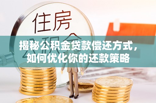 涞源揭秘公积金贷款偿还方式，如何优化你的还款策略