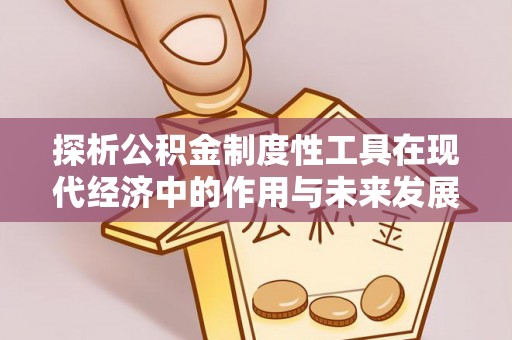 涞源探析公积金制度性工具在现代经济中的作用与未来发展趋势