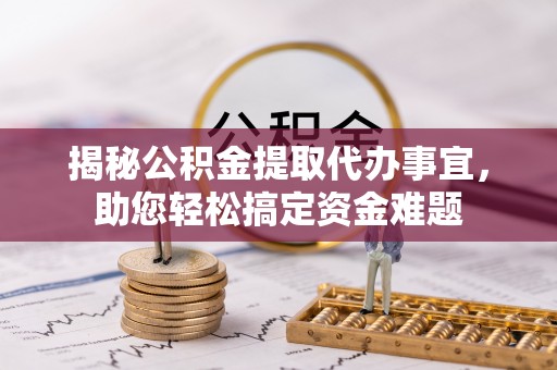 涞源揭秘公积金提取代办事宜，助您轻松搞定资金难题