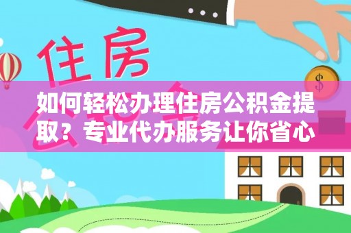 涞源如何轻松办理住房公积金提取？专业代办服务让你省心无忧