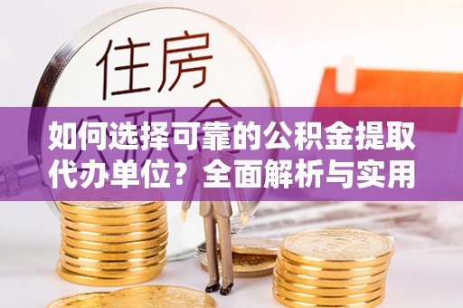 涞源如何选择可靠的公积金提取代办单位？全面解析与实用建议