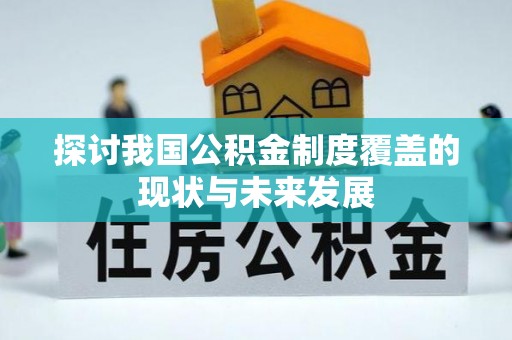涞源探讨我国公积金制度覆盖的现状与未来发展