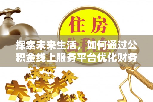 涞源探索未来生活，如何通过公积金线上服务平台优化财务管理