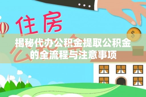 涞源揭秘代办公积金提取公积金的全流程与注意事项