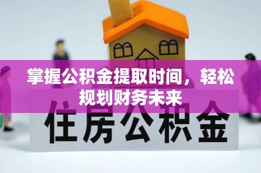 涞源掌握公积金提取时间，轻松规划财务未来