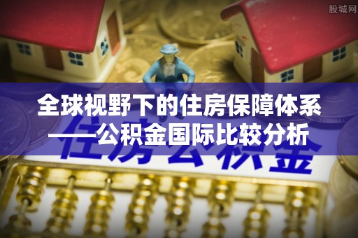 涞源全球视野下的住房保障体系——公积金国际比较分析