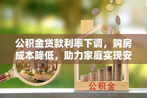 涞源公积金贷款利率下调，购房成本降低，助力家庭实现安居梦