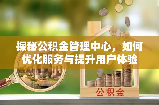 涞源探秘公积金管理中心，如何优化服务与提升用户体验