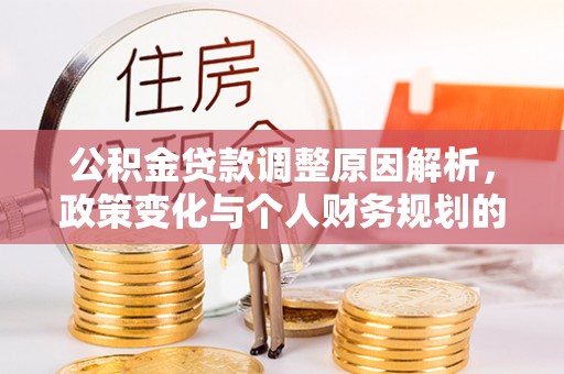 涞源公积金贷款调整原因解析，政策变化与个人财务规划的影响