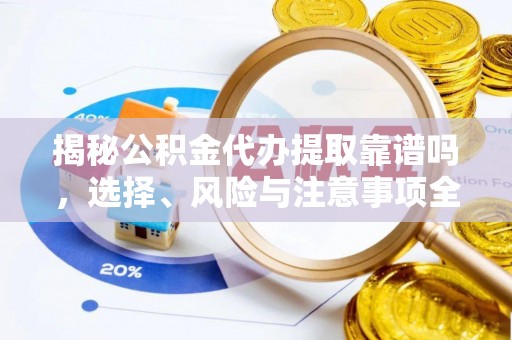 涞源揭秘公积金代办提取靠谱吗，选择、风险与注意事项全解析