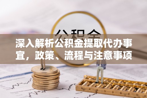 涞源深入解析公积金提取代办事宜，政策、流程与注意事项全攻略