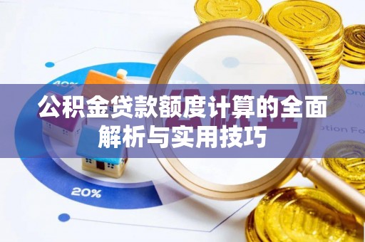 涞源公积金贷款额度计算的全面解析与实用技巧