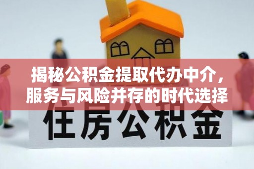 涞源揭秘公积金提取代办中介，服务与风险并存的时代选择