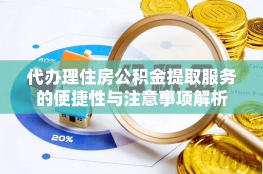 涞源代办理住房公积金提取服务的便捷性与注意事项解析