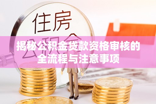 涞源揭秘公积金贷款资格审核的全流程与注意事项