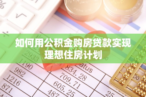涞源如何用公积金购房贷款实现理想住房计划
